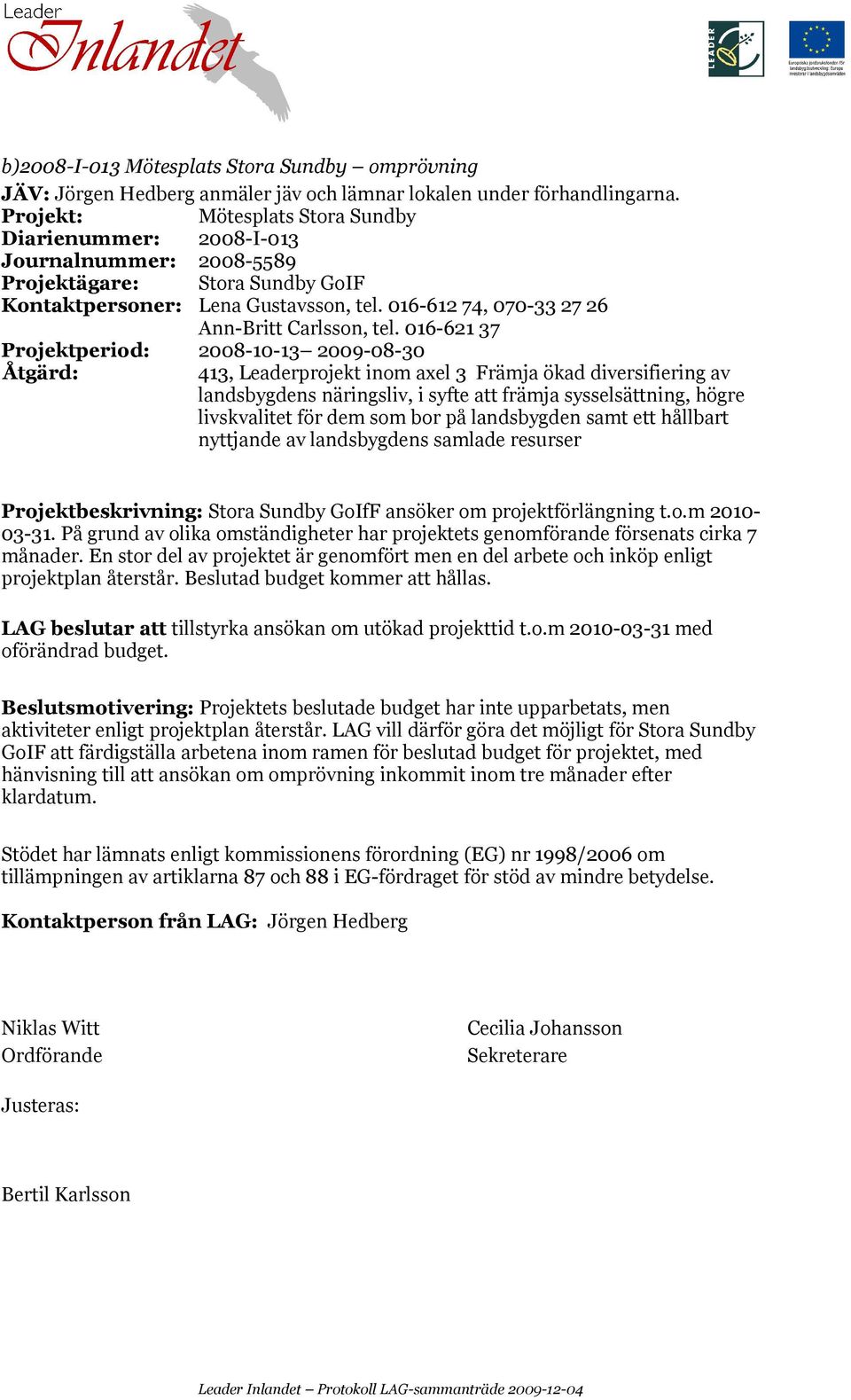 016-621 37 Projektperiod: 2008-10-13 2009-08-30 Projektbeskrivning: Stora Sundby GoIfF ansöker om projektförlängning t.o.m 2010-03-31.