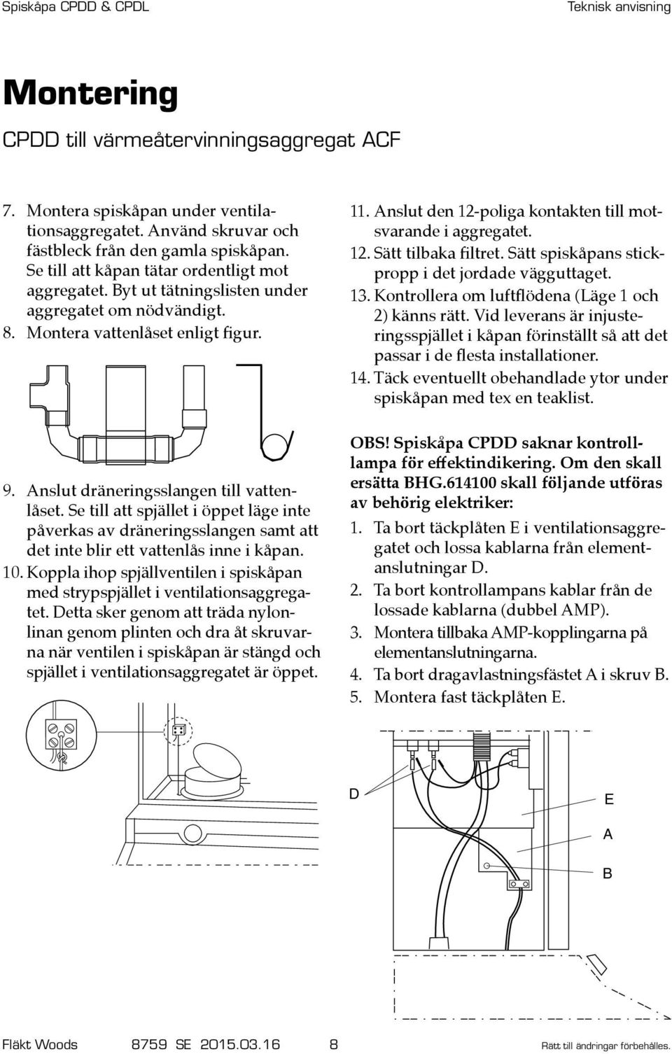 Se till att spjället i öppet läge inte påverkas av dräneringsslangen samt att det inte blir ett vattenlås inne i kåpan. 10.
