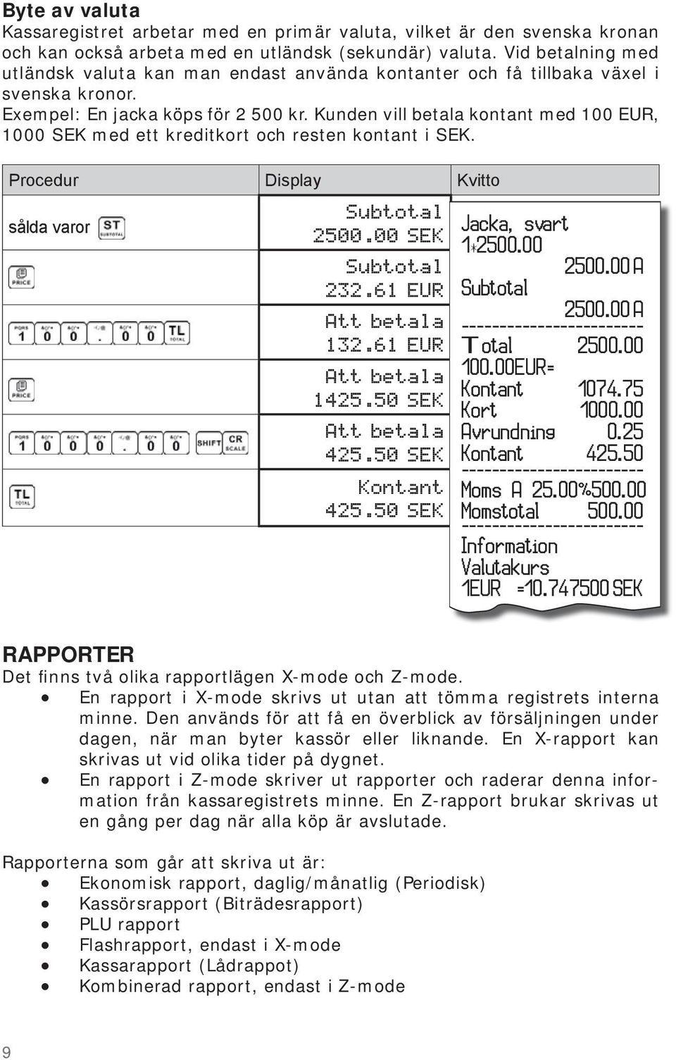 Kunden vill betala kontant med 100 EUR, 1000 SEK med ett kreditkort och resten kontant i SEK. sålda varor Subtotal 2500.00 SEK Subtotal 232.61 EUR Att betala 132.61 EUR Att betala 1425.