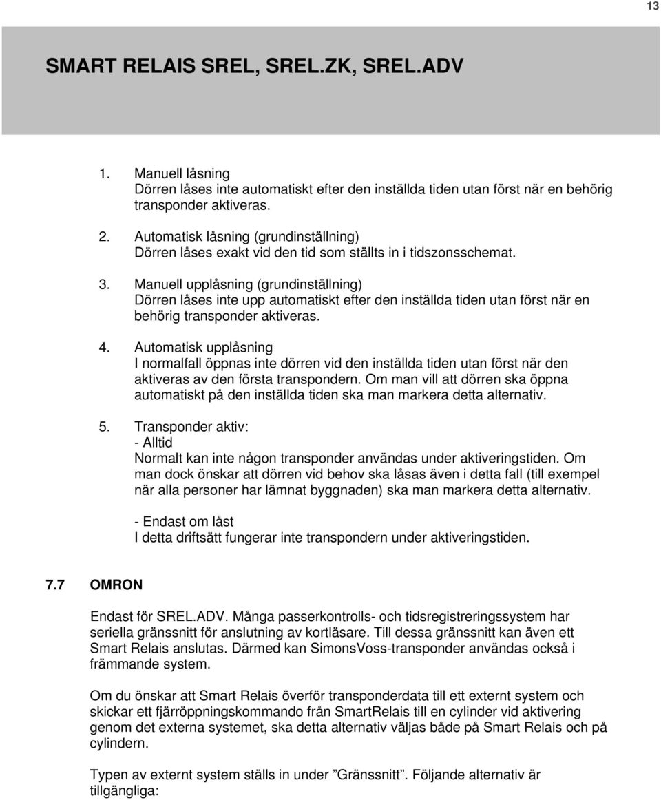 Manuell upplåsning (grundinställning) Dörren låses inte upp automatiskt efter den inställda tiden utan först när en behörig transponder aktiveras. 4.