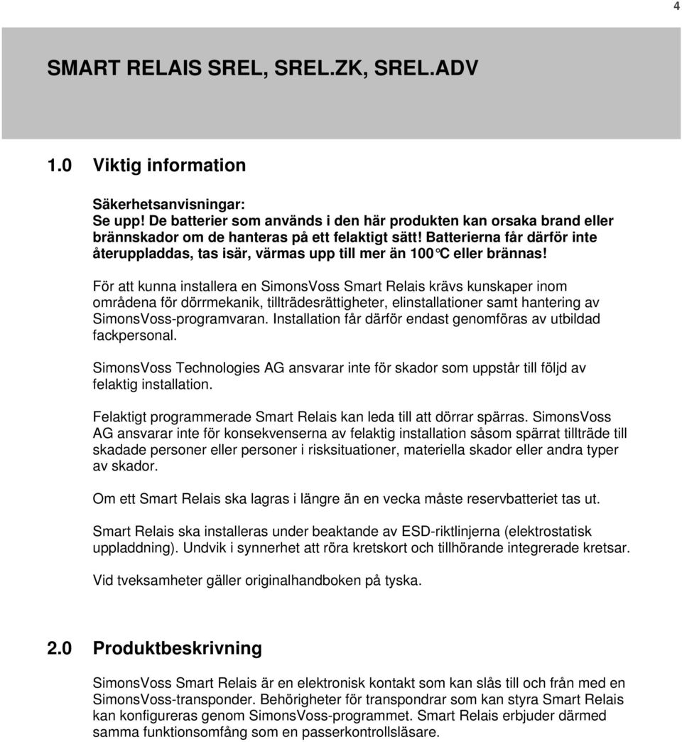 För att kunna installera en SimonsVoss Smart Relais krävs kunskaper inom områdena för dörrmekanik, tillträdesrättigheter, elinstallationer samt hantering av SimonsVoss-programvaran.