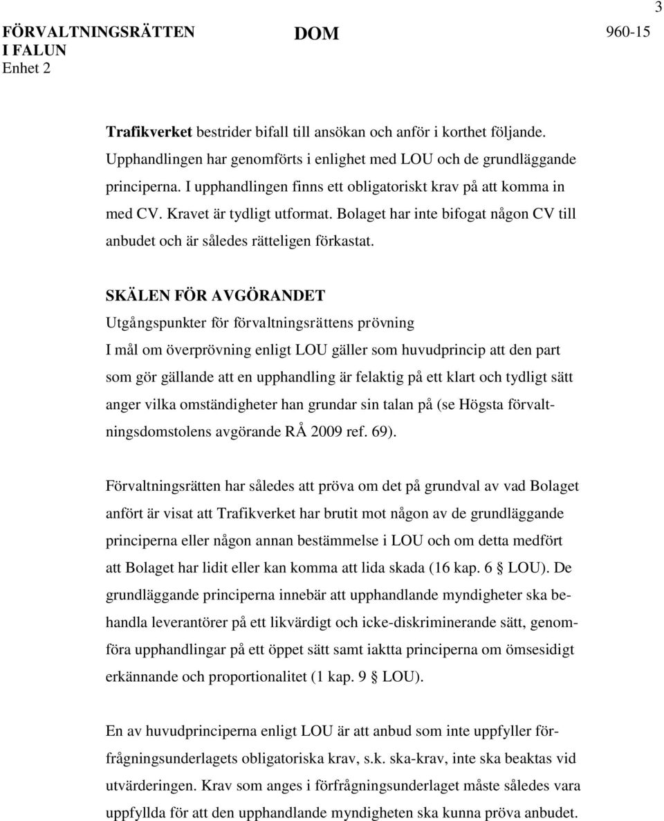 SKÄLEN FÖR AVGÖRANDET Utgångspunkter för förvaltningsrättens prövning I mål om överprövning enligt LOU gäller som huvudprincip att den part som gör gällande att en upphandling är felaktig på ett