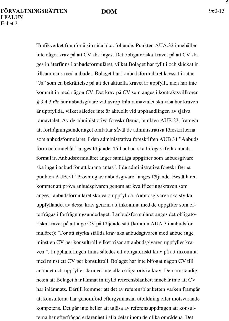 Bolaget har i anbudsformuläret kryssat i rutan Ja som en bekräftelse på att det aktuella kravet är uppfyllt, men har inte kommit in med någon CV. Det krav på CV som anges i kontraktsvillkoren 3.4.