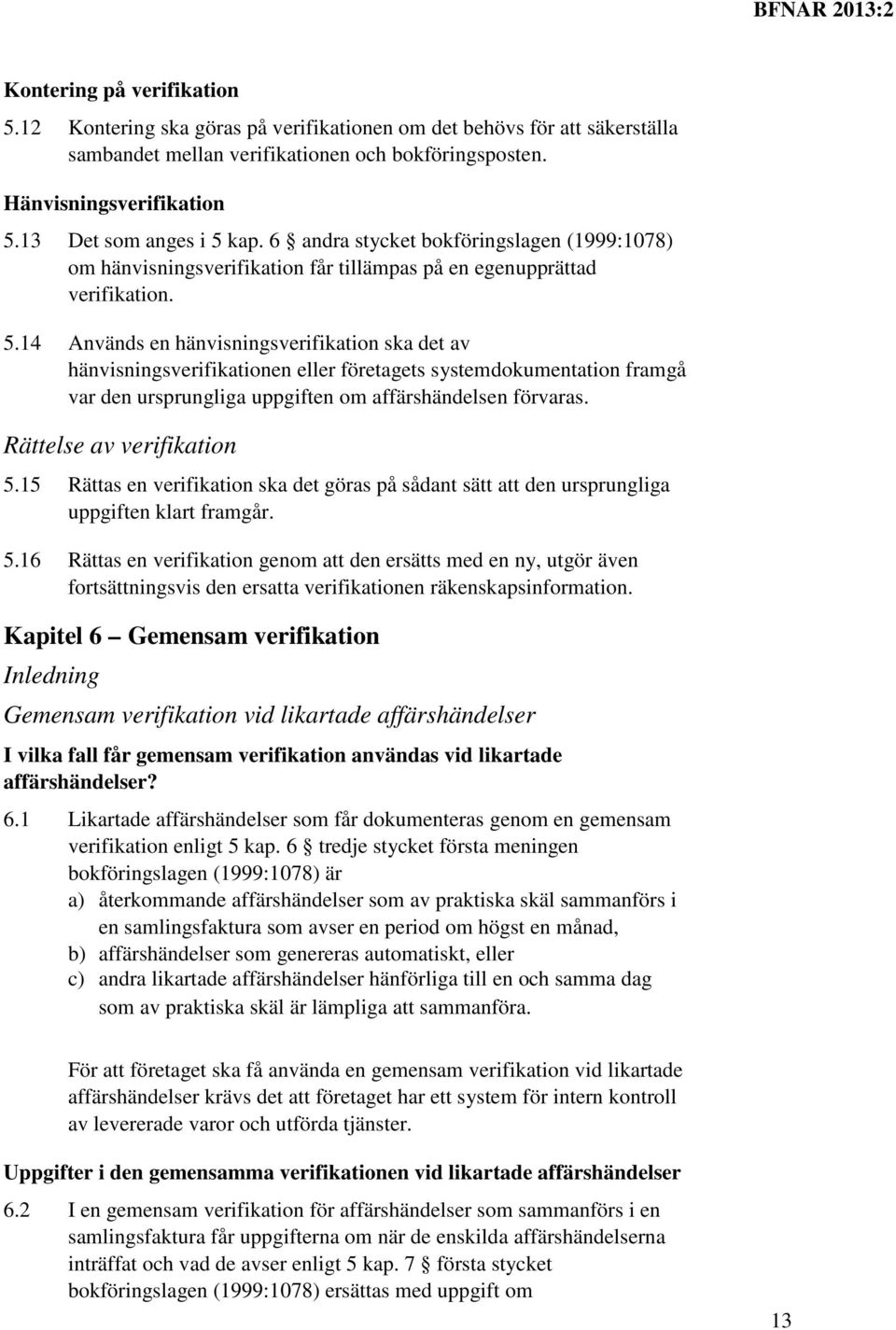 Rättelse av verifikation 5.15 Rättas en verifikation ska det göras på sådant sätt att den ursprungliga uppgiften klart framgår. 5.16 Rättas en verifikation genom att den ersätts med en ny, utgör även fortsättningsvis den ersatta verifikationen räkenskapsinformation.