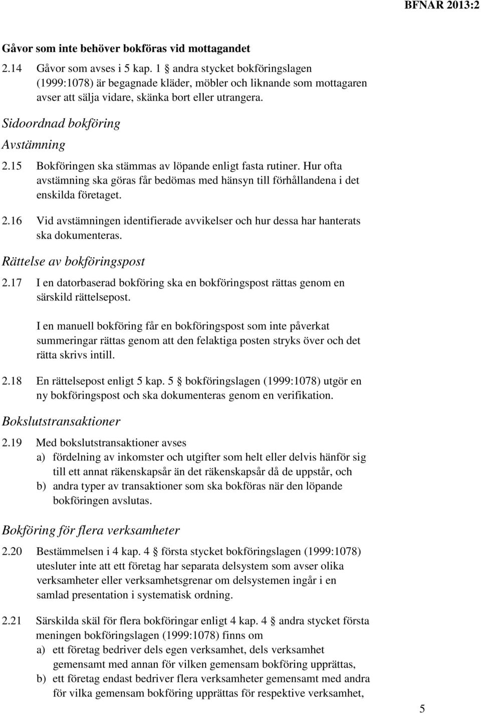 15 Bokföringen ska stämmas av löpande enligt fasta rutiner. Hur ofta avstämning ska göras får bedömas med hänsyn till förhållandena i det enskilda företaget. 2.