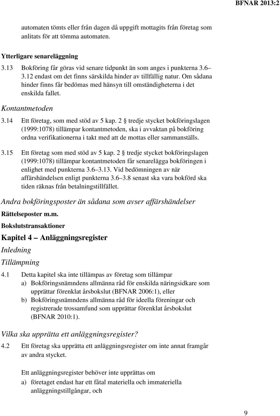 Om sådana hinder finns får bedömas med hänsyn till omständigheterna i det enskilda fallet. Kontantmetoden 3.14 Ett företag, som med stöd av 5 kap.