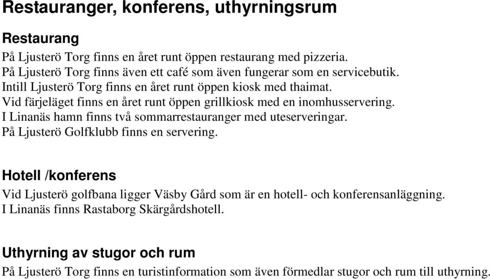 Vid färjeläget finns en året runt öppen grillkiosk med en inomhusservering. I Linanäs hamn finns två sommarrestauranger med uteserveringar.