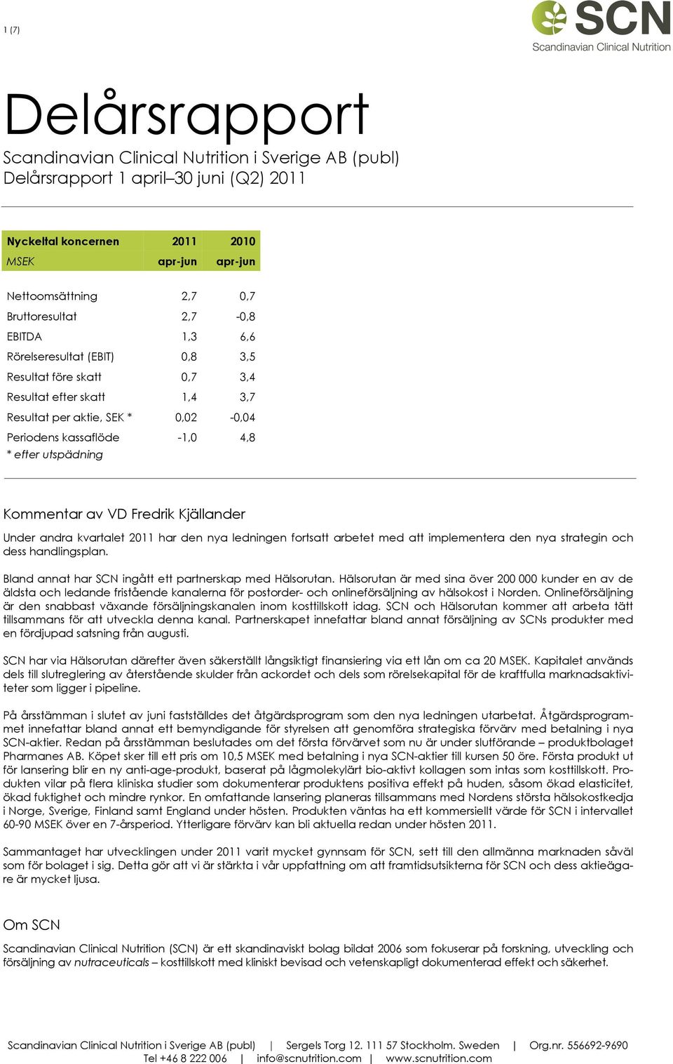 utspädning Kommentar av VD Fredrik Kjällander Under andra kvartalet 2011 har den nya ledningen fortsatt arbetet med att implementera den nya strategin och dess handlingsplan.
