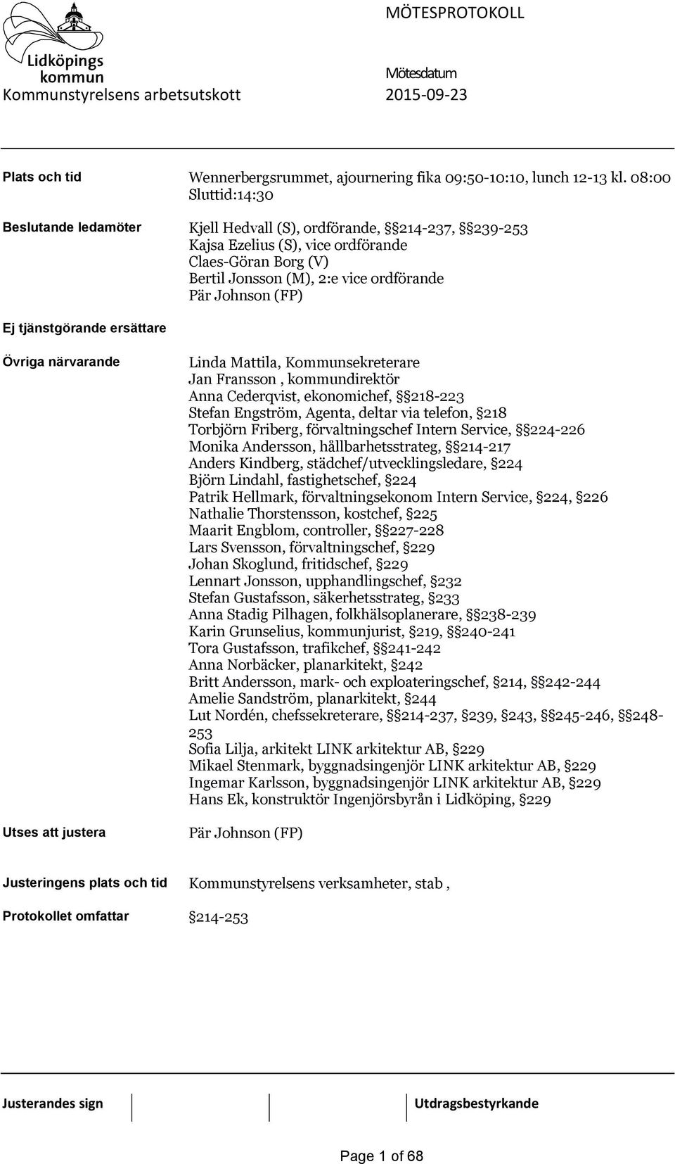 tjänstgörande ersättare Övriga närvarande Utses att justera Linda Mattila, Kommunsekreterare Jan Fransson, kommundirektör Anna Cederqvist, ekonomichef, 218-223 Stefan Engström, Agenta, deltar via