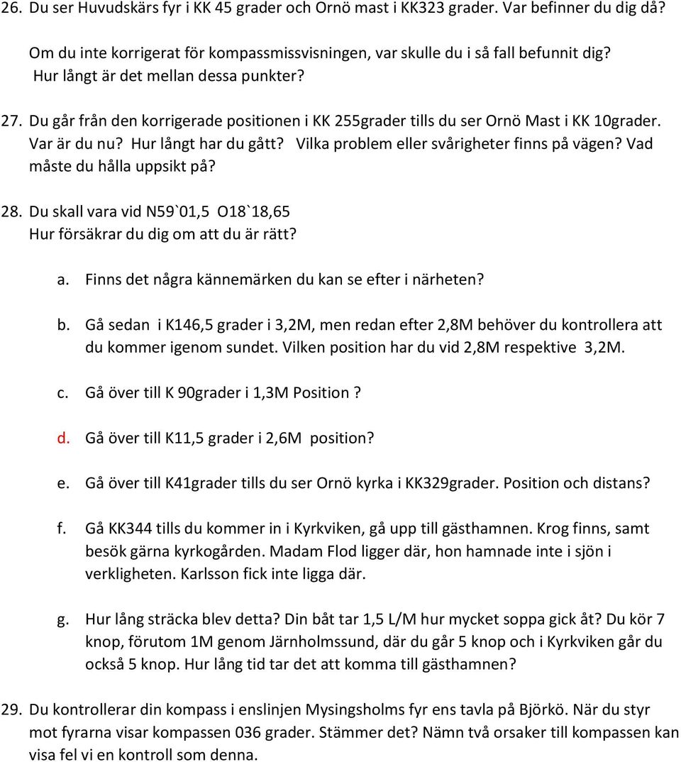 Vilka problem eller svårigheter finns på vägen? Vad måste du hålla uppsikt på? 28. Du skall vara vid N59`01,5 O18`18,65 Hur försäkrar du dig om at