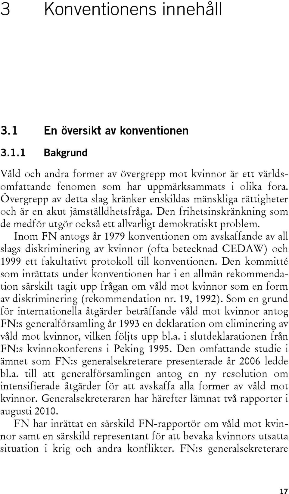 Inom FN antogs år 1979 konventionen om avskaffande av all slags diskriminering av kvinnor (ofta betecknad CEDAW) och 1999 ett fakultativt protokoll till konventionen.