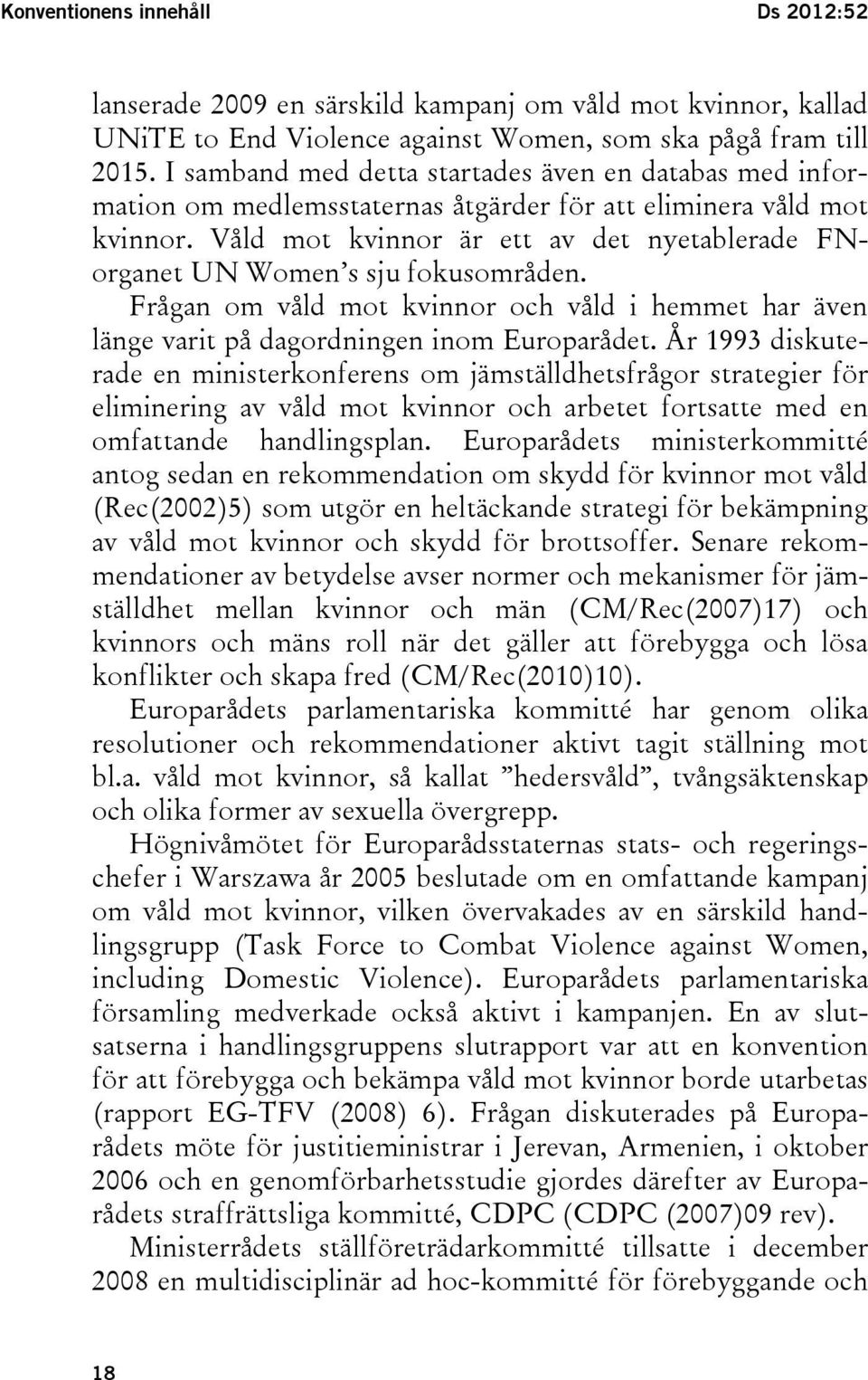 Våld mot kvinnor är ett av det nyetablerade FNorganet UN Women s sju fokusområden. Frågan om våld mot kvinnor och våld i hemmet har även länge varit på dagordningen inom Europarådet.