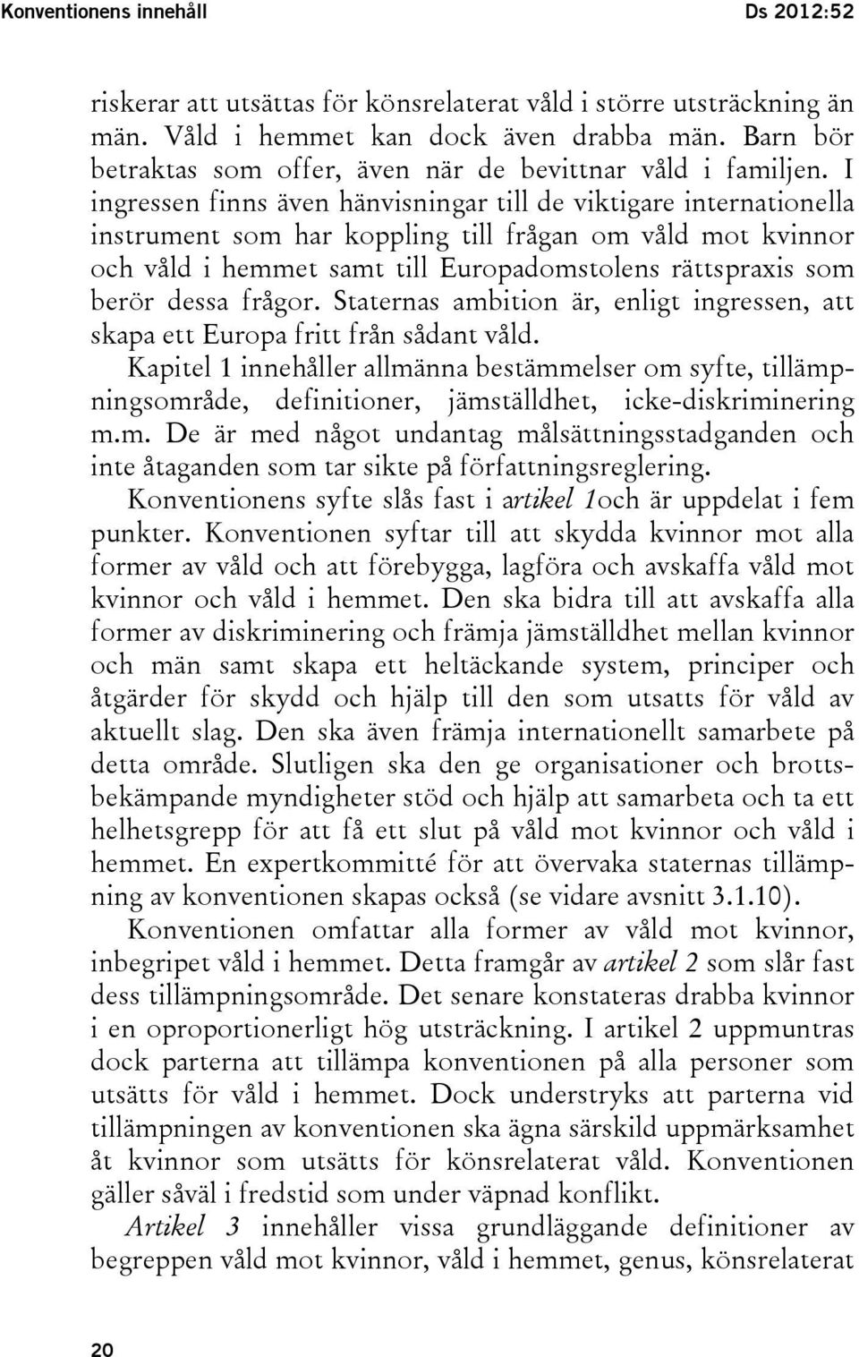 I ingressen finns även hänvisningar till de viktigare internationella instrument som har koppling till frågan om våld mot kvinnor och våld i hemmet samt till Europadomstolens rättspraxis som berör