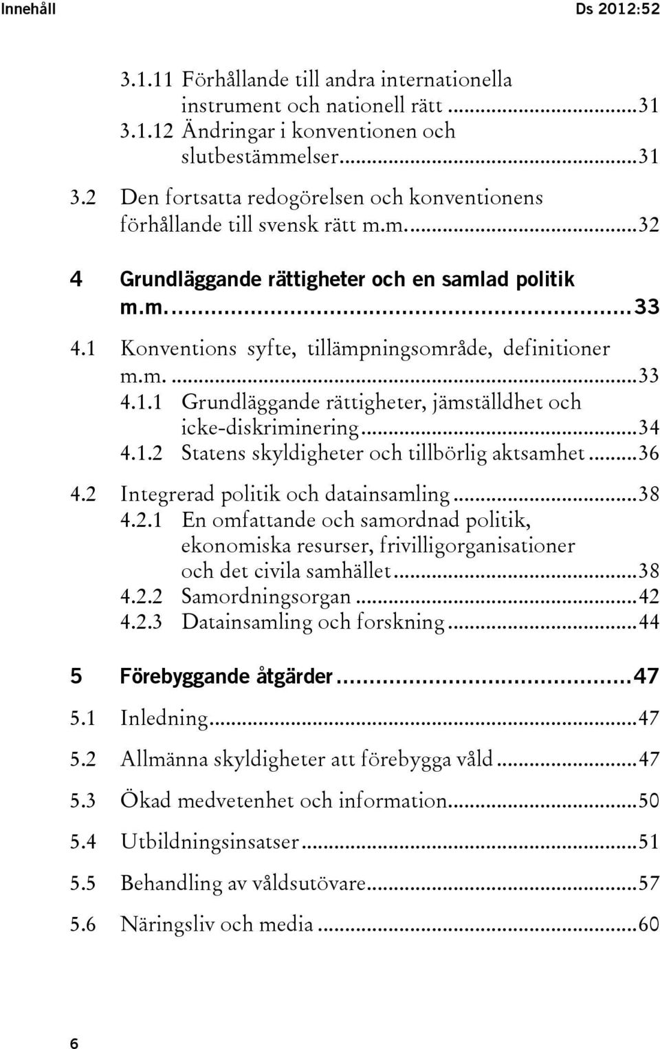 .. 34 4.1.2 Statens skyldigheter och tillbörlig aktsamhet... 36 4.2 Integrerad politik och datainsamling... 38 4.2.1 En omfattande och samordnad politik, ekonomiska resurser, frivilligorganisationer och det civila samhället.