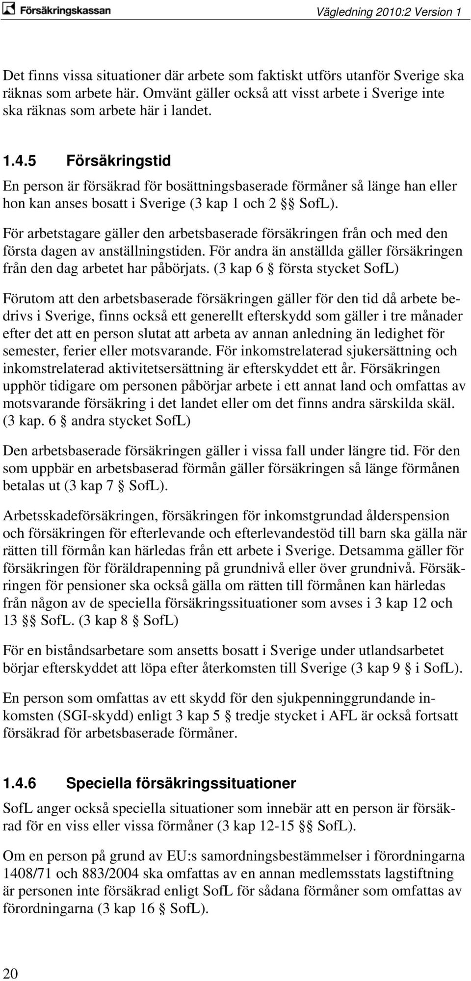 För arbetstagare gäller den arbetsbaserade försäkringen från och med den första dagen av anställningstiden. För andra än anställda gäller försäkringen från den dag arbetet har påbörjats.