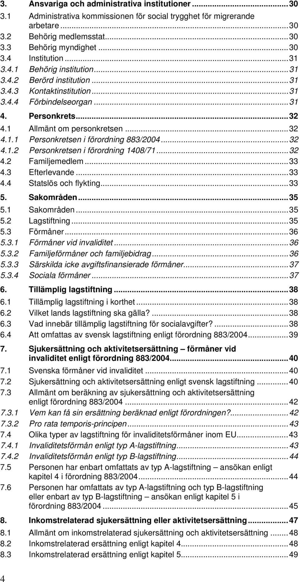 ..32 4.1.2 Personkretsen i förordning 1408/71...32 4.2 Familjemedlem...33 4.3 Efterlevande...33 4.4 Statslös och flykting...33 5. Sakområden...35 5.1 Sakområden...35 5.2 Lagstiftning...35 5.3 Förmåner.