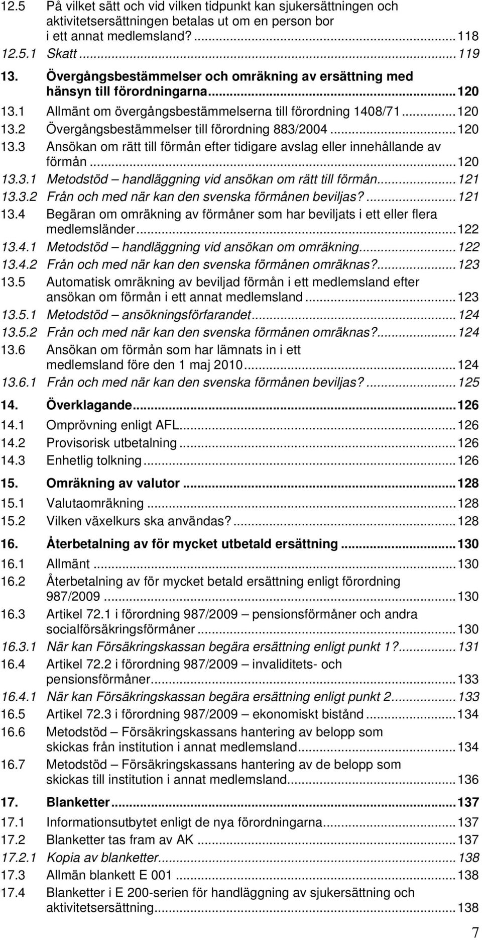 ..120 13.3 Ansökan om rätt till förmån efter tidigare avslag eller innehållande av förmån...120 13.3.1 Metodstöd handläggning vid ansökan om rätt till förmån...121 13.3.2 Från och med när kan den svenska förmånen beviljas?