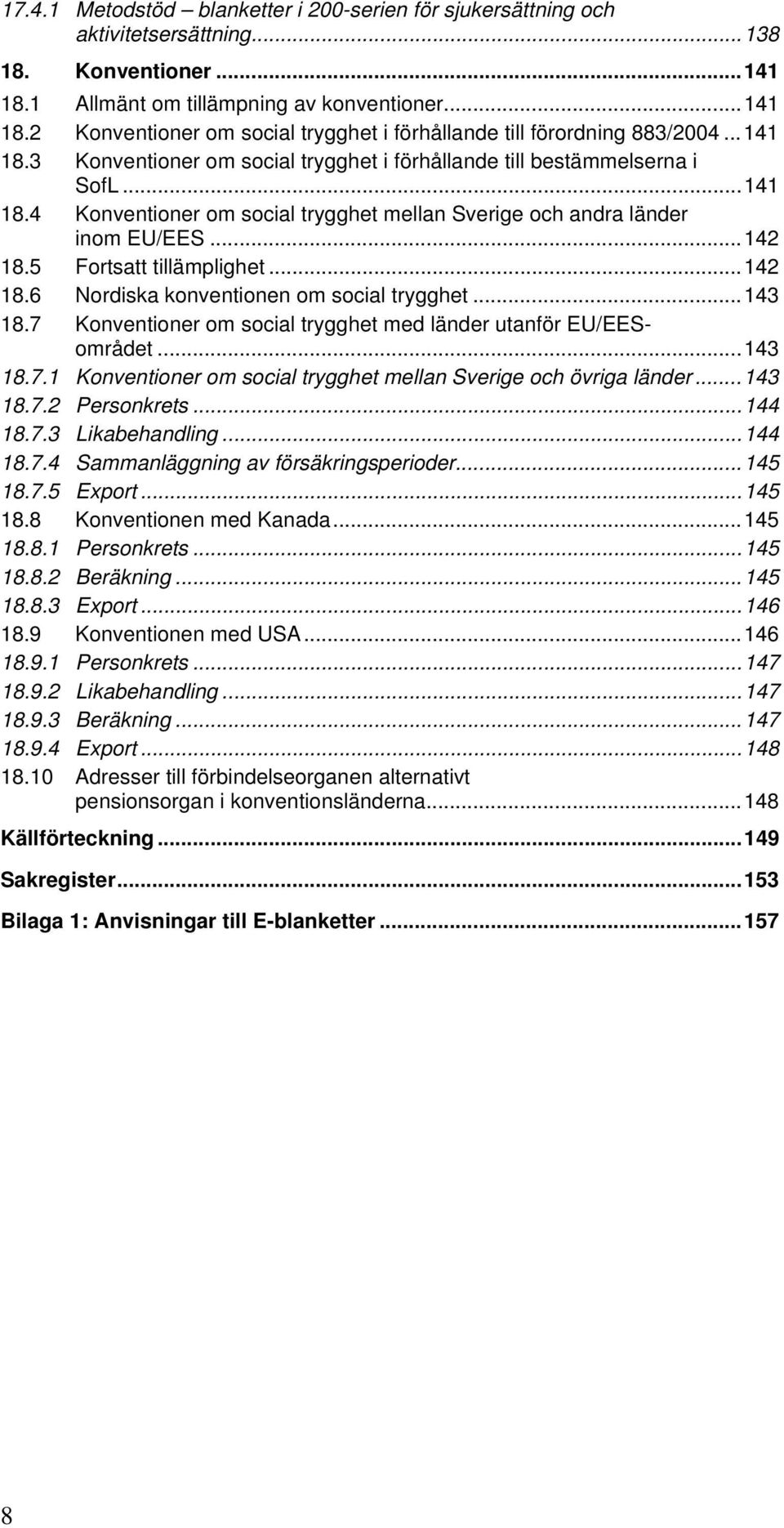 5 Fortsatt tillämplighet...142 18.6 Nordiska konventionen om social trygghet...143 18.7 Konventioner om social trygghet med länder utanför EU/EESområdet...143 18.7.1 Konventioner om social trygghet mellan Sverige och övriga länder.