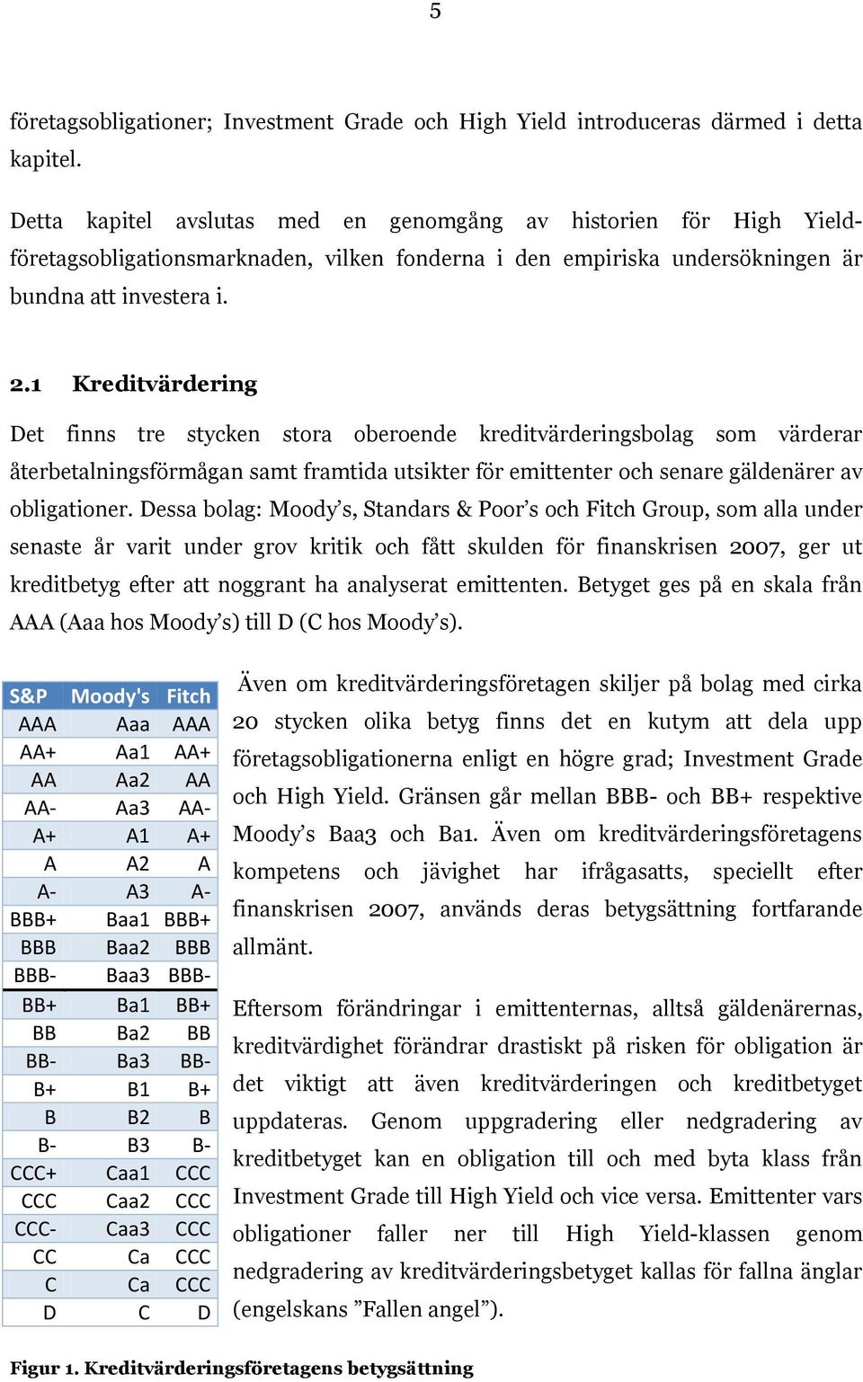 1 Kreditvärdering Det finns tre stycken stora oberoende kreditvärderingsbolag som värderar återbetalningsförmågan samt framtida utsikter för emittenter och senare gäldenärer av obligationer.
