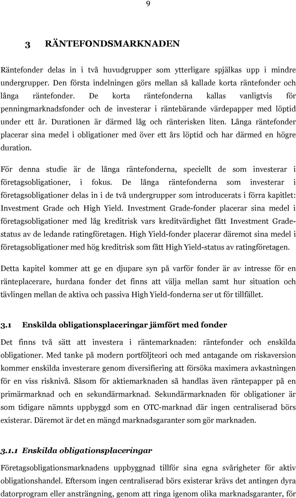 De korta räntefonderna kallas vanligtvis för penningmarknadsfonder och de investerar i räntebärande värdepapper med löptid under ett år. Durationen är därmed låg och ränterisken liten.