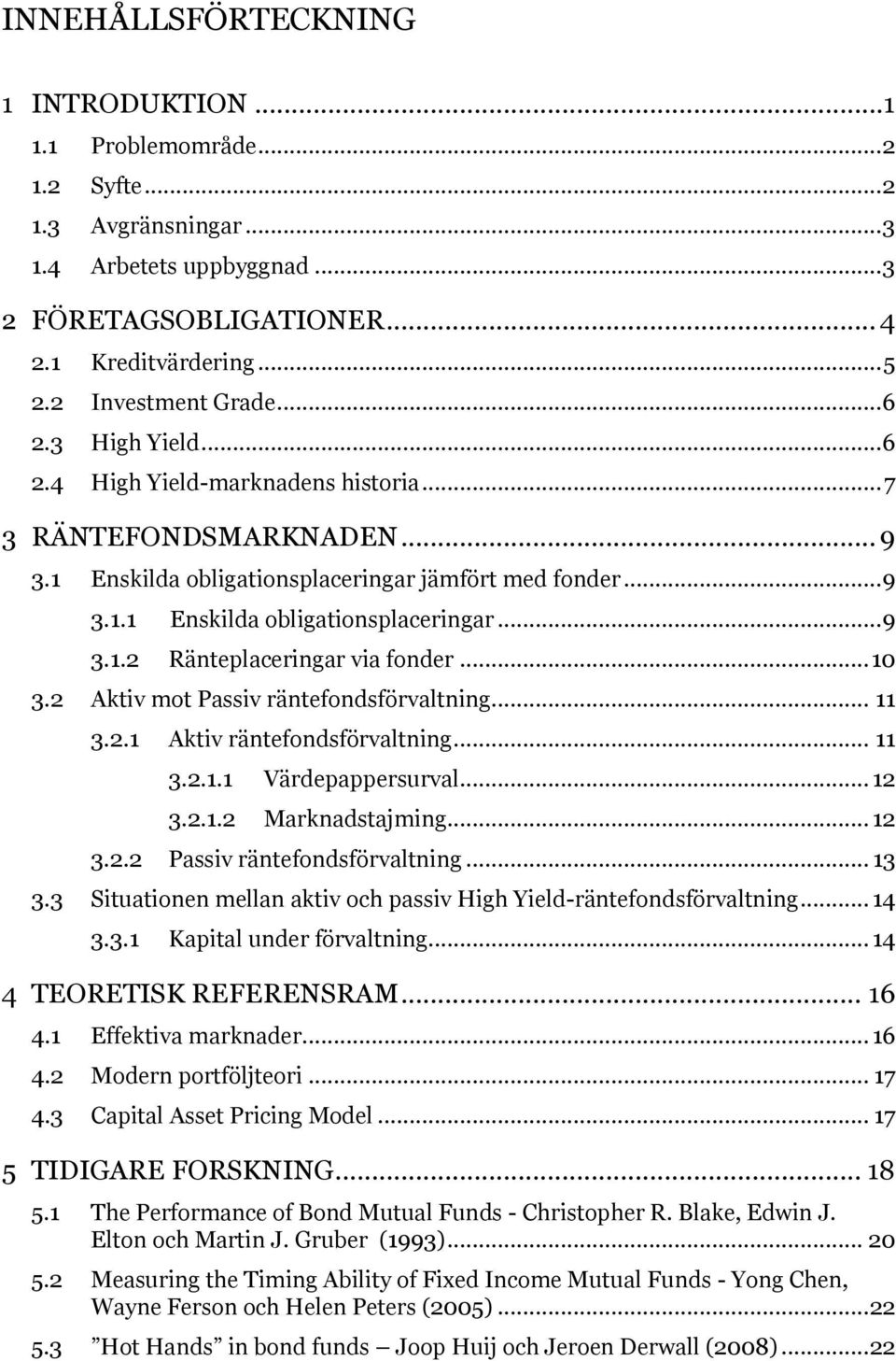 .. 10 3.2 Aktiv mot Passiv räntefondsförvaltning... 11 3.2.1 Aktiv räntefondsförvaltning... 11 3.2.1.1 Värdepappersurval... 12 3.2.1.2 Marknadstajming... 12 3.2.2 Passiv räntefondsförvaltning... 13 3.