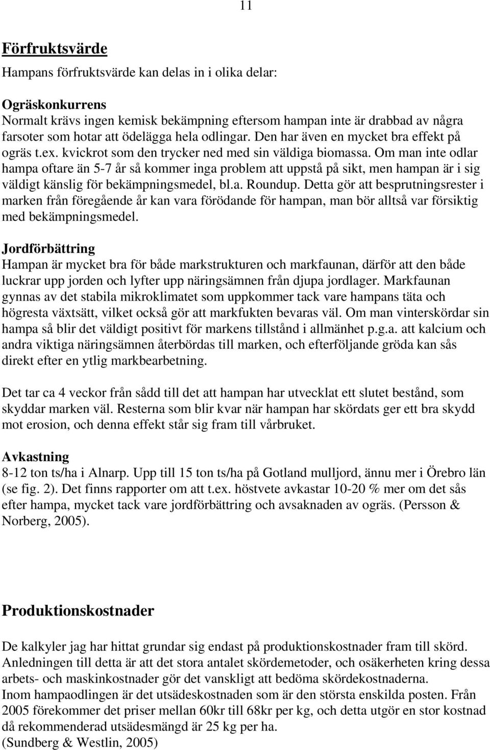 Om man inte odlar hampa oftare än 5-7 år så kommer inga problem att uppstå på sikt, men hampan är i sig väldigt känslig för bekämpningsmedel, bl.a. Roundup.