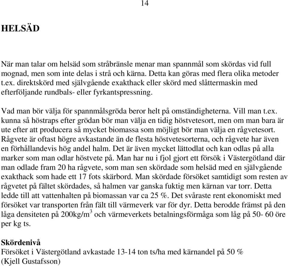 Vill man t.ex. kunna så höstraps efter grödan bör man välja en tidig höstvetesort, men om man bara är ute efter att producera så mycket biomassa som möjligt bör man välja en rågvetesort.