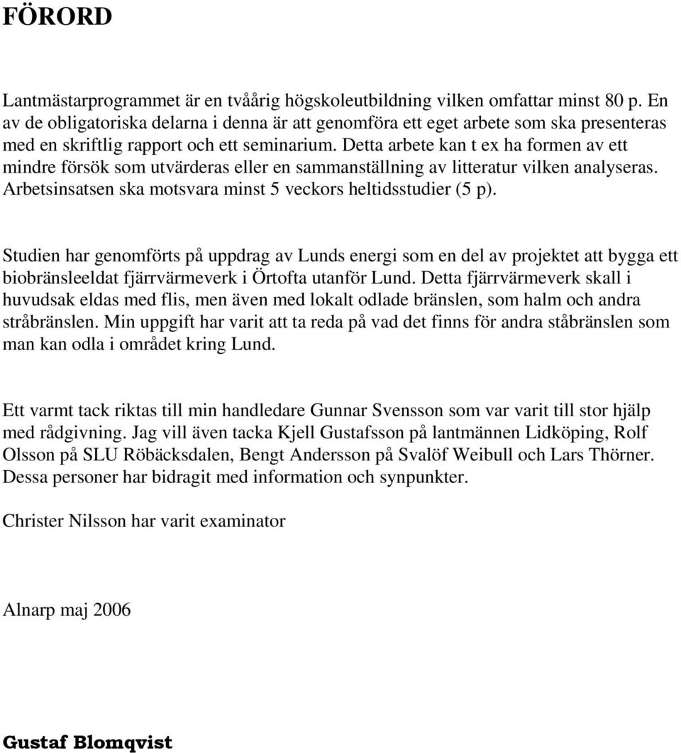 Detta arbete kan t ex ha formen av ett mindre försök som utvärderas eller en sammanställning av litteratur vilken analyseras. Arbetsinsatsen ska motsvara minst 5 veckors heltidsstudier (5 p).