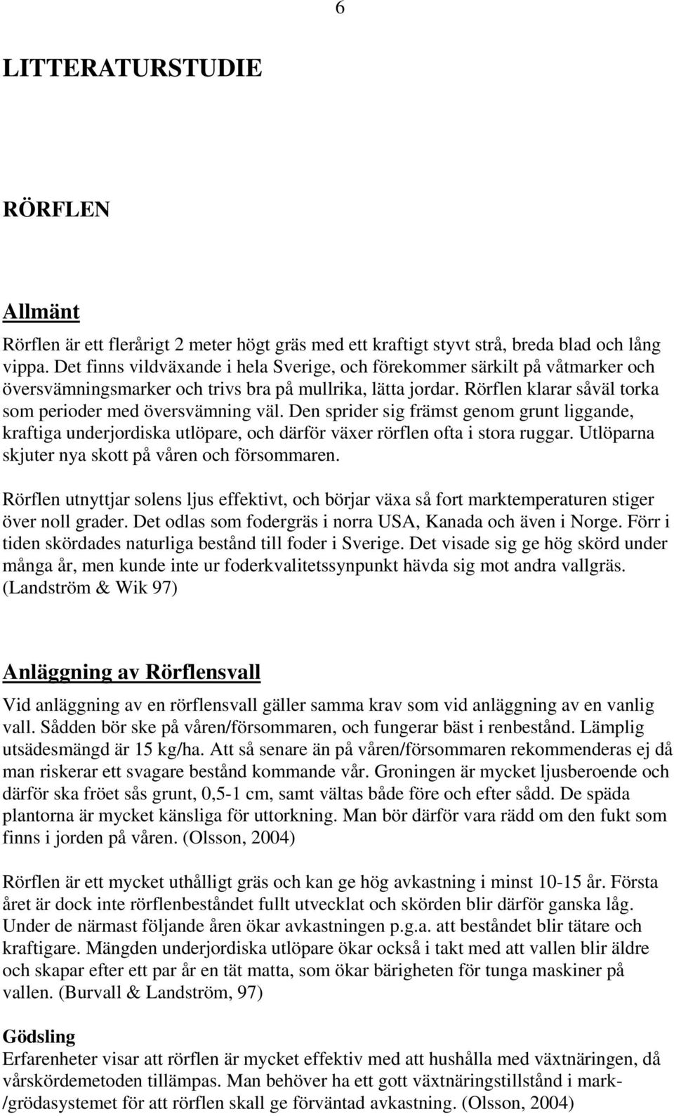 Den sprider sig främst genom grunt liggande, kraftiga underjordiska utlöpare, och därför växer rörflen ofta i stora ruggar. Utlöparna skjuter nya skott på våren och försommaren.