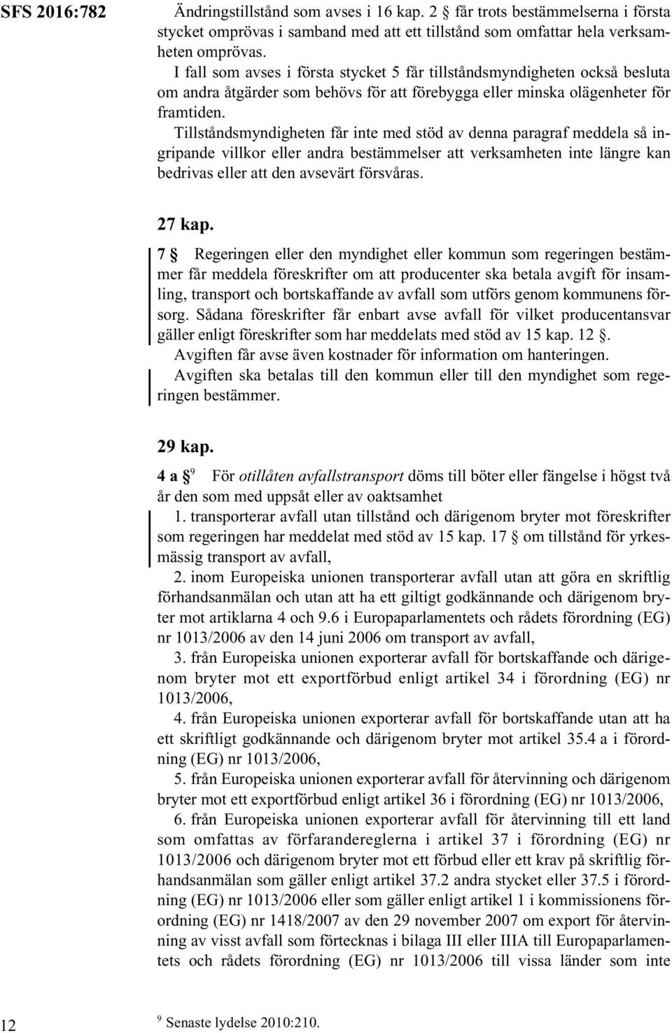 Tillståndsmyndigheten får inte med stöd av denna paragraf meddela så ingripande villkor eller andra bestämmelser att verksamheten inte längre kan bedrivas eller att den avsevärt försvåras. 27 kap.