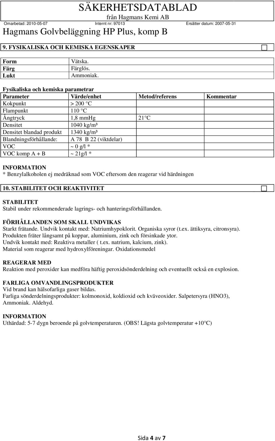 Blandningsförhållande: A 78 B 22 (viktdelar) VOC ~ 0 g/l * VOC komp A + B ~ 21g/l * * Benzylalkoholen ej medräknad som VOC eftersom den reagerar vid härdningen 10.