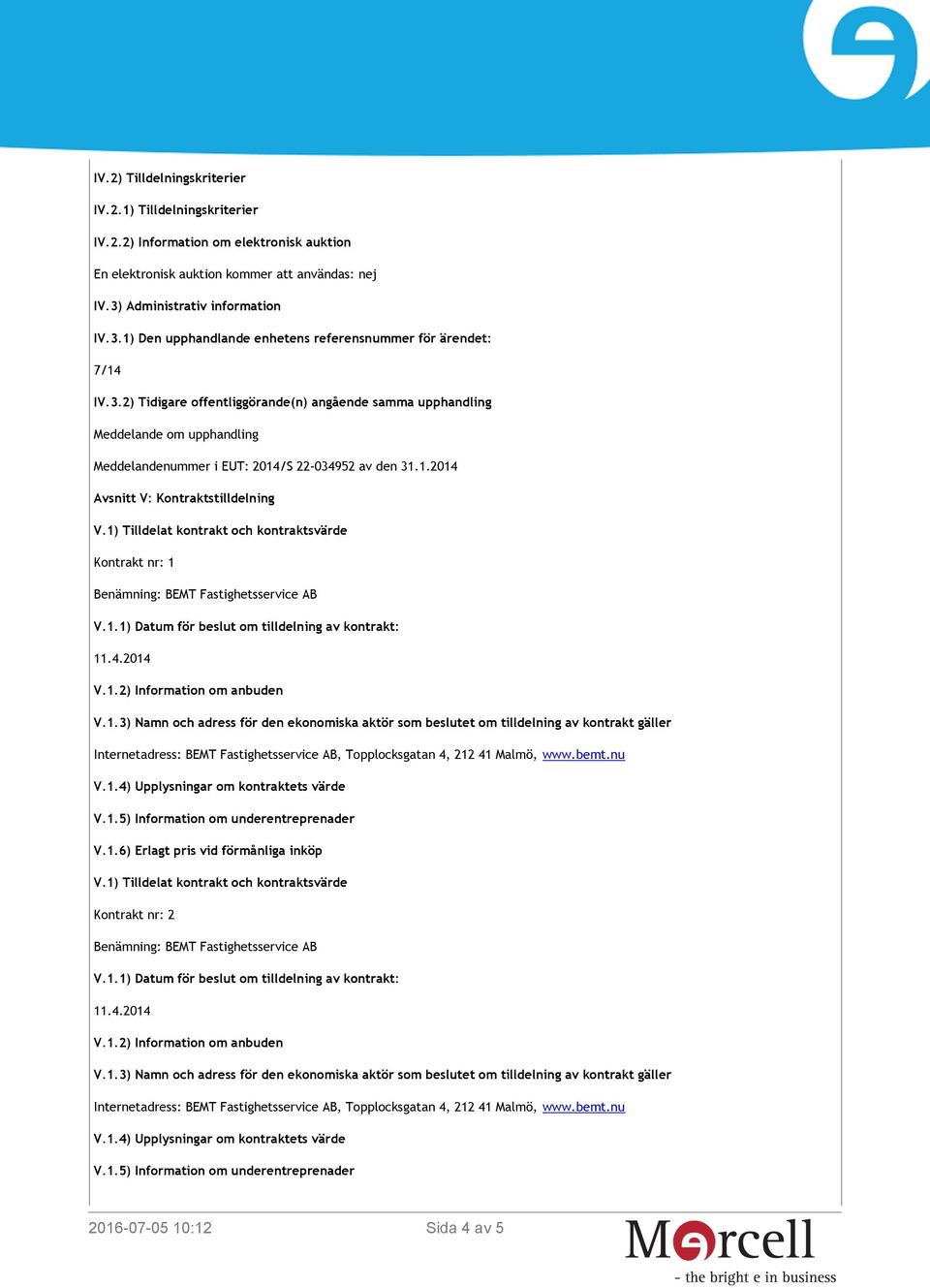 1.2014 Avsnitt V: Kontraktstilldelning V.1) Tilldelat kontrakt och kontraktsvärde Kontrakt nr: 1 Benämning: BEMT Fastighetsservice AB V.1.4) Upplysningar om kontraktets värde V.1.5) Information om underentreprenader V.