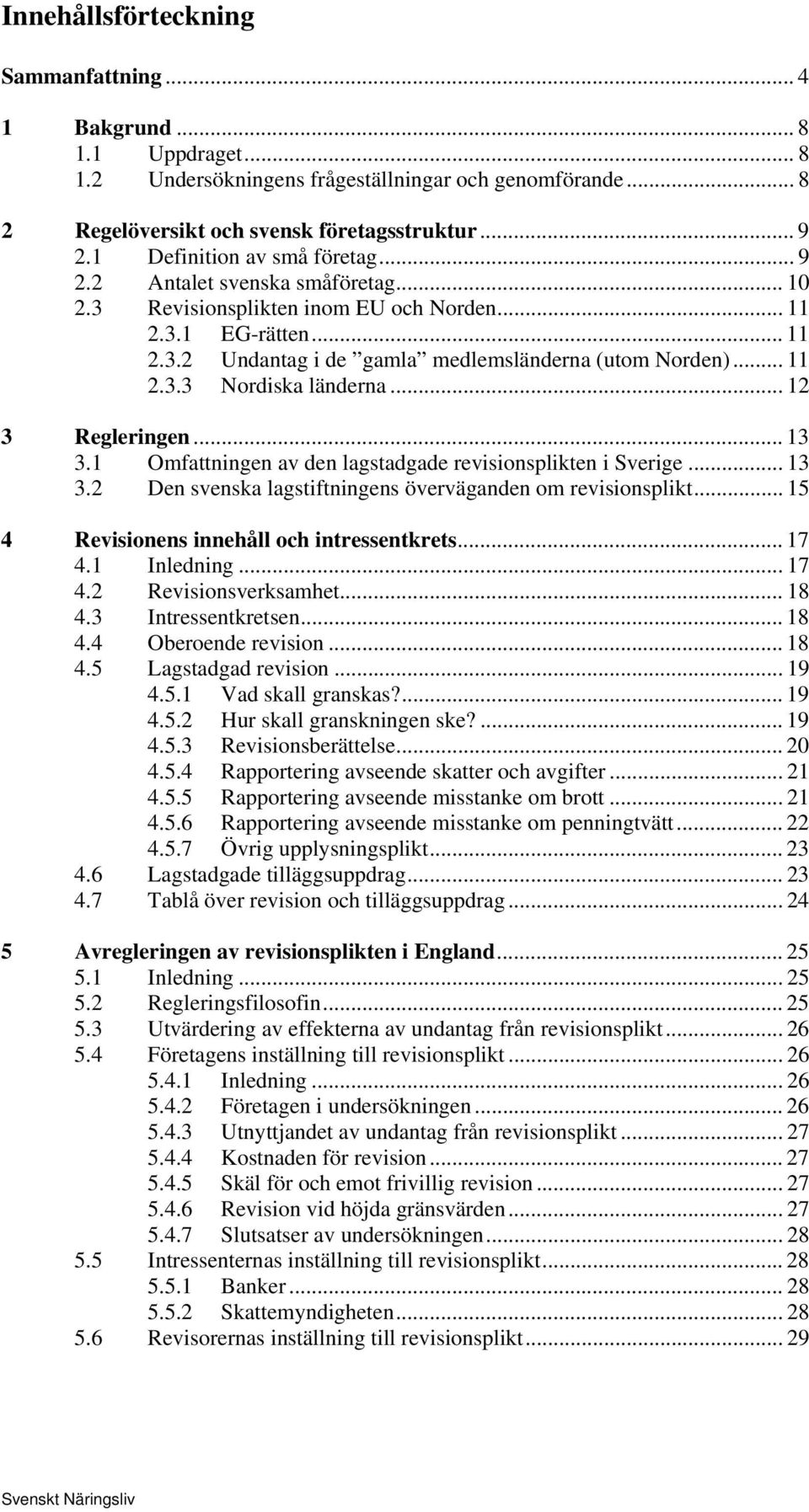 .. 12 3 Regleringen... 13 3.1 Omfattningen av den lagstadgade revisionsplikten i Sverige... 13 3.2 Den svenska lagstiftningens överväganden om revisionsplikt.