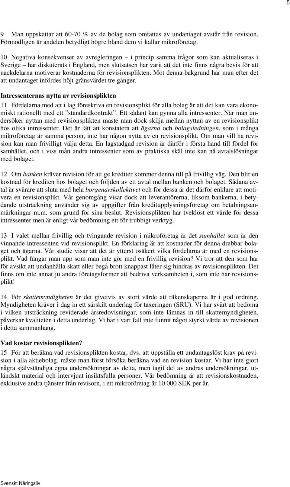 motiverar kostnaderna för revisionsplikten. Mot denna bakgrund har man efter det att undantaget infördes höjt gränsvärdet tre gånger.