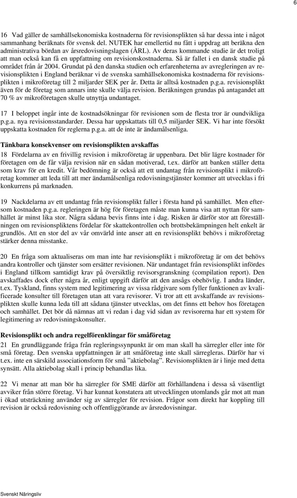 Av deras kommande studie är det troligt att man också kan få en uppfattning om revisionskostnaderna. Så är fallet i en dansk studie på området från år 2004.