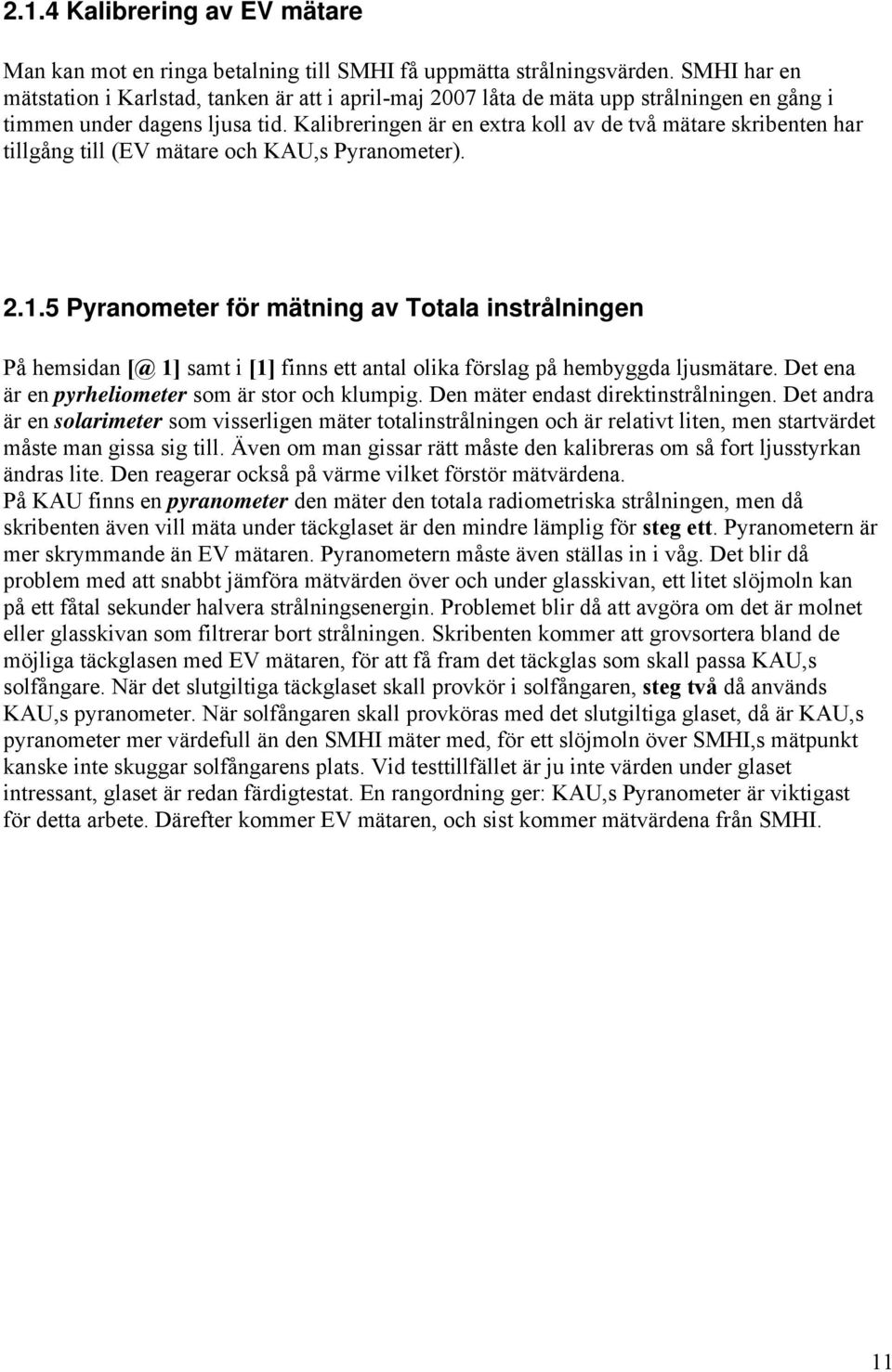 Kalibreringen är en extra koll av de två mätare skribenten har tillgång till (EV mätare och KAU,s Pyranometer). 2.1.