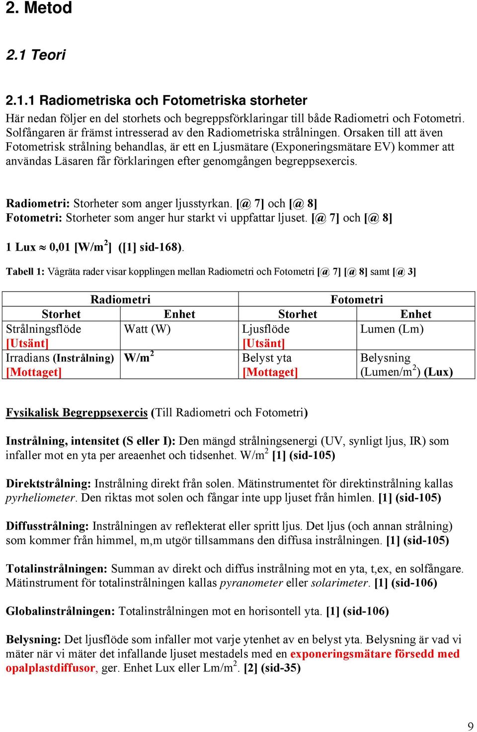 Orsaken till att även Fotometrisk strålning behandlas, är ett en Ljusmätare (Exponeringsmätare EV) kommer att användas Läsaren får förklaringen efter genomgången begreppsexercis.