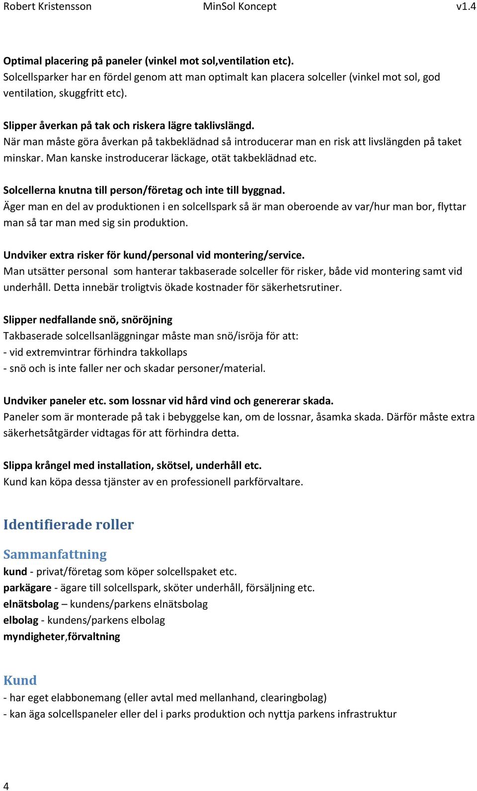 Man kanske instroducerar läckage, otät takbeklädnad etc. Solcellerna knutna till person/företag och inte till byggnad.