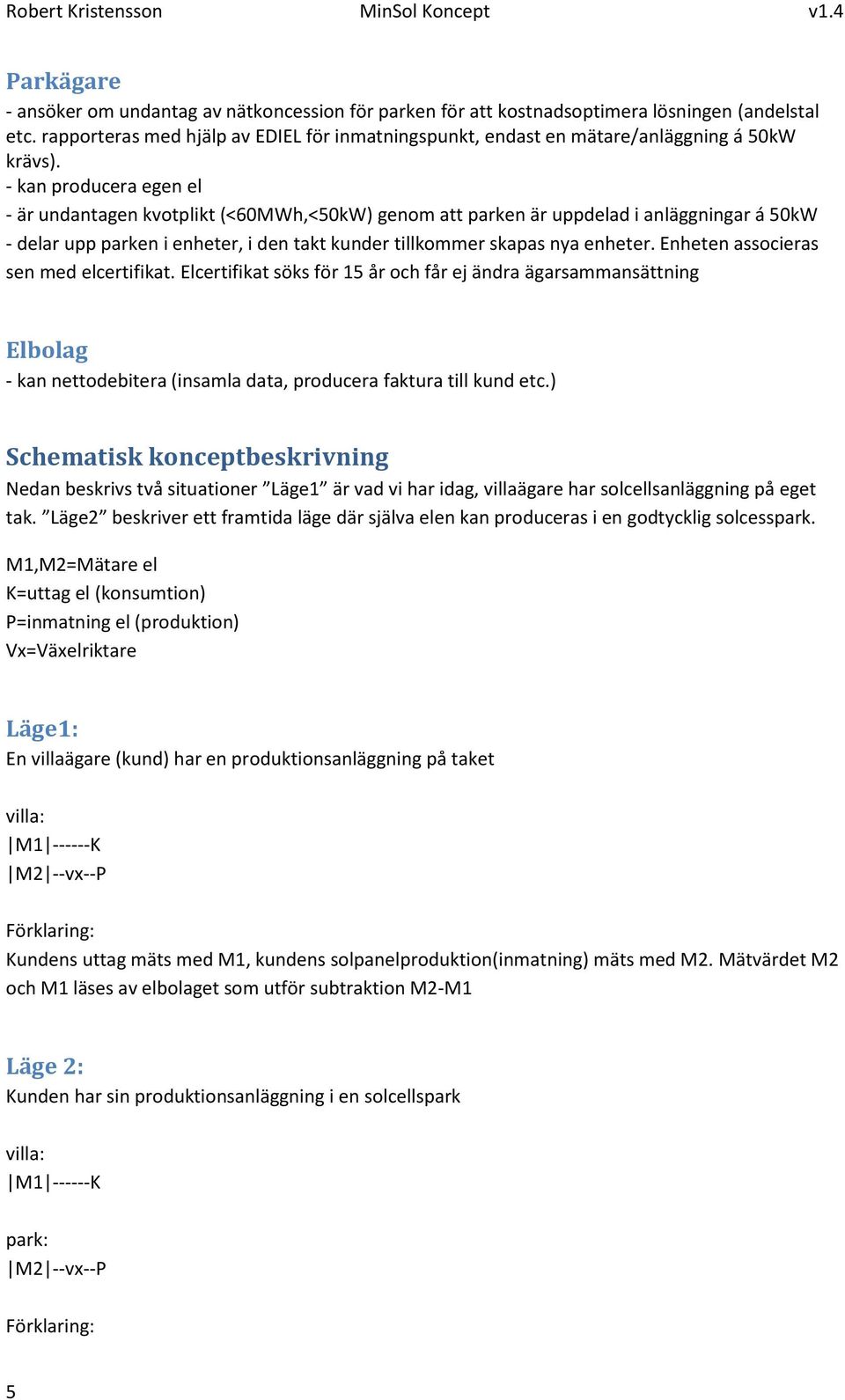 - kan producera egen el - är undantagen kvotplikt (<60MWh,<50kW) genom att parken är uppdelad i anläggningar á 50kW - delar upp parken i enheter, i den takt kunder tillkommer skapas nya enheter.