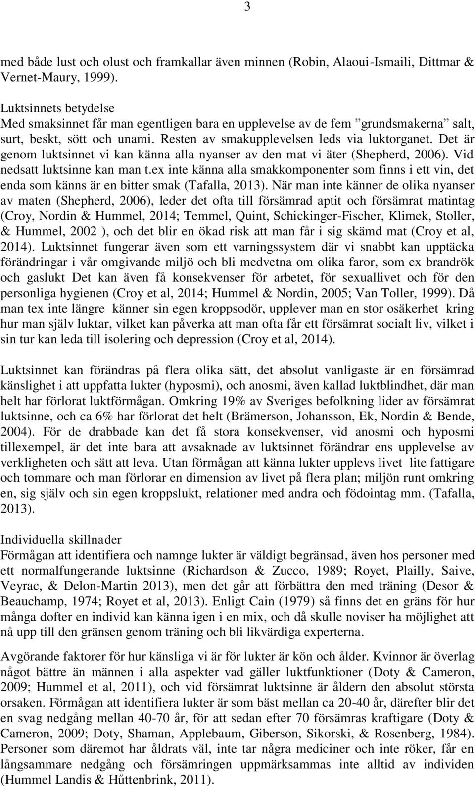 Det är genom luktsinnet vi kan känna alla nyanser av den mat vi äter (Shepherd, 2006). Vid nedsatt luktsinne kan man t.