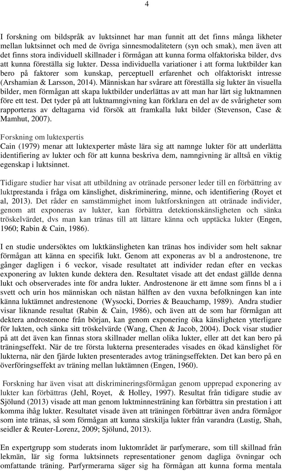 Dessa individuella variationer i att forma luktbilder kan bero på faktorer som kunskap, perceptuell erfarenhet och olfaktoriskt intresse (Arshamian & Larsson, 2014).