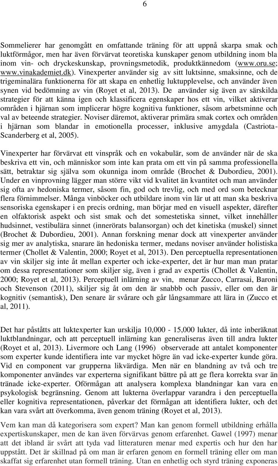 Vinexperter använder sig av sitt luktsinne, smaksinne, och de trigeminalära funktionerna för att skapa en enhetlig luktupplevelse, och använder även synen vid bedömning av vin (Royet et al, 2013).