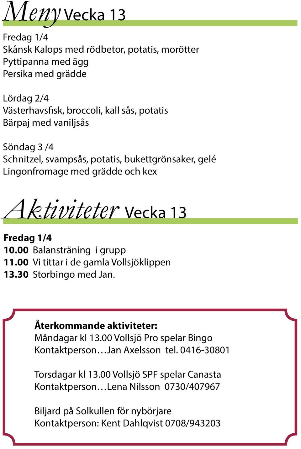 00 Balansträning i grupp 11.00 Vi tittar i de gamla Vollsjöklippen 13.30 Storbingo med Jan. Återkommande aktiviteter: Måndagar kl 13.