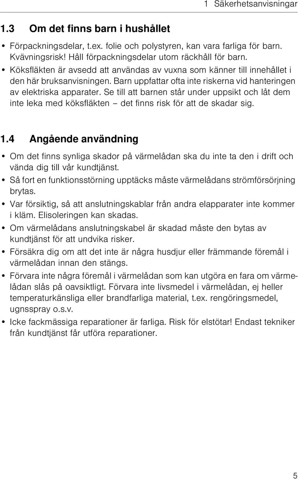 Se till att barnen står under uppsikt och låt dem inte leka med köksfläkten det finns risk för att de skadar sig. 1.