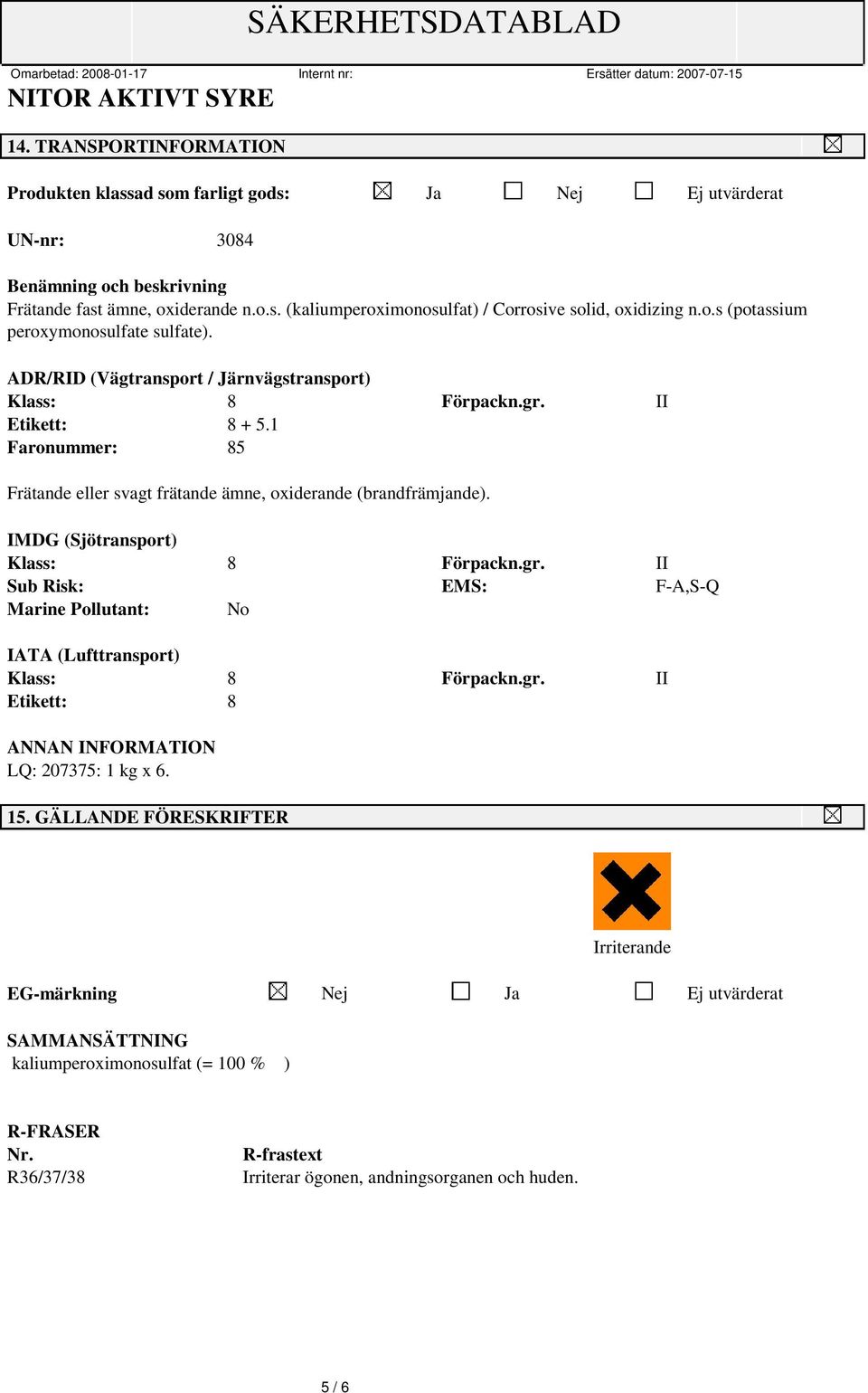 1 Faronummer: 85 Frätande eller svagt frätande ämne, oxiderande (brandfrämjande). IMDG (Sjötransport) Klass: 8 Förpackn.gr.