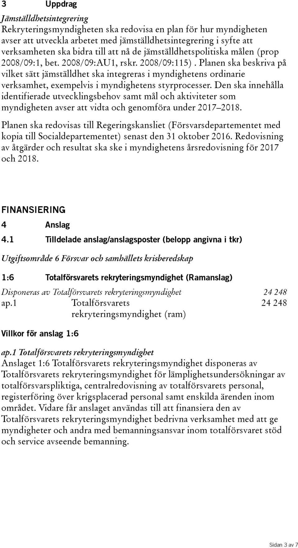 Planen ska beskriva på vilket sätt jämställdhet ska integreras i myndighetens ordinarie verksamhet, exempelvis i myndighetens styrprocesser.