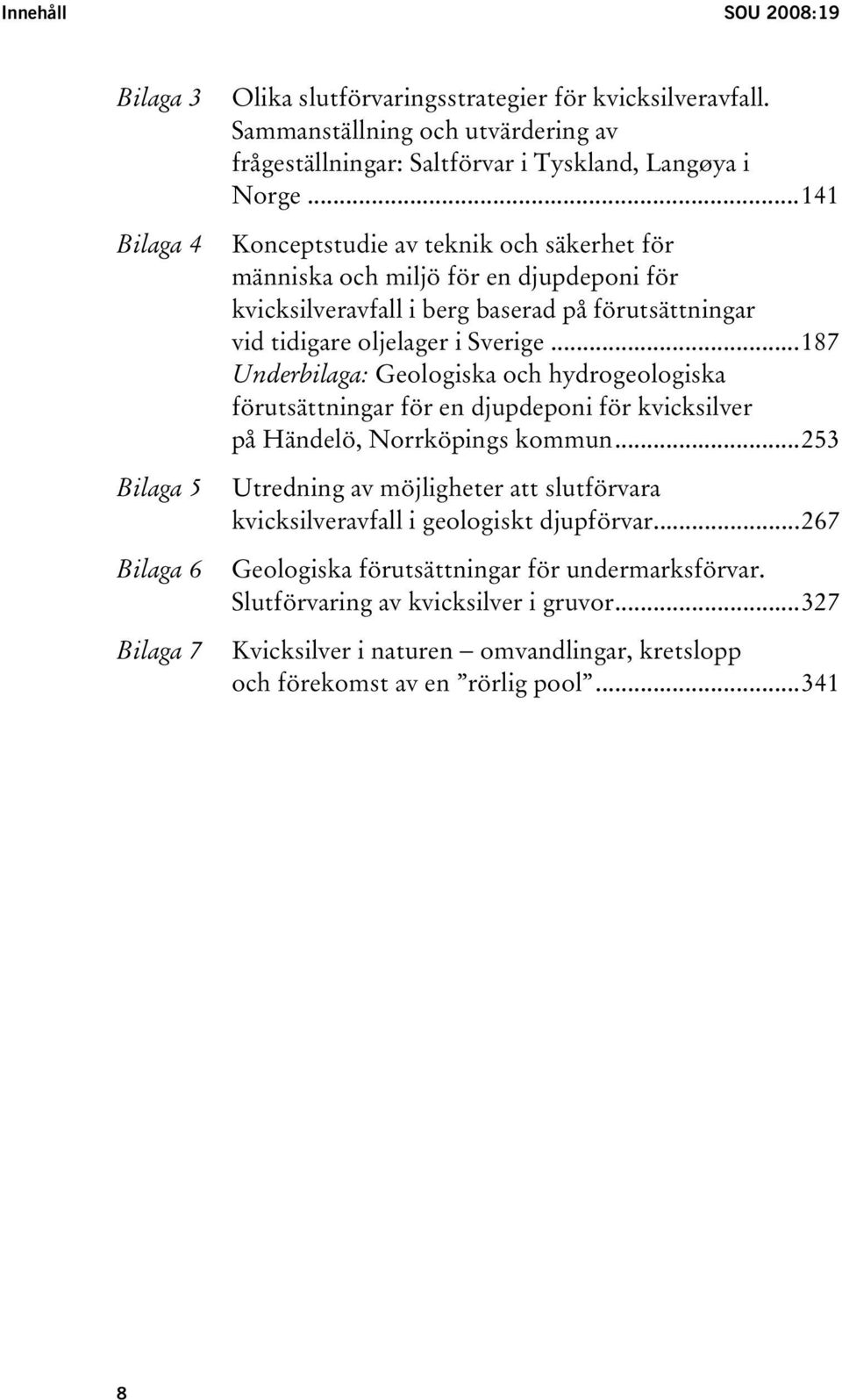 ..141 Konceptstudie av teknik och säkerhet för människa och miljö för en djupdeponi för kvicksilveravfall i berg baserad på förutsättningar vid tidigare oljelager i Sverige.