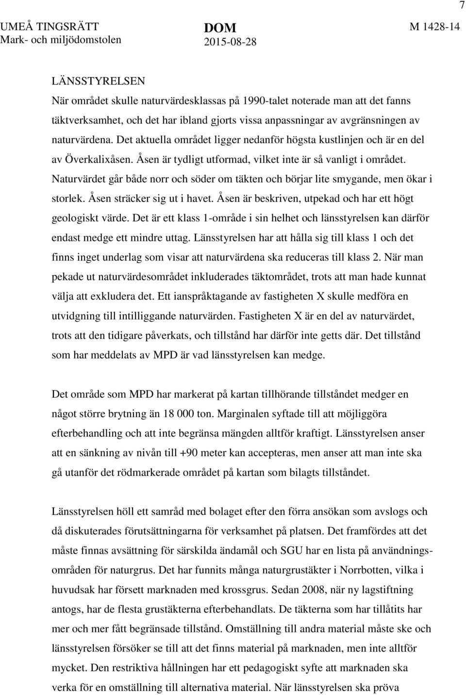 Naturvärdet går både norr och söder om täkten och börjar lite smygande, men ökar i storlek. Åsen sträcker sig ut i havet. Åsen är beskriven, utpekad och har ett högt geologiskt värde.