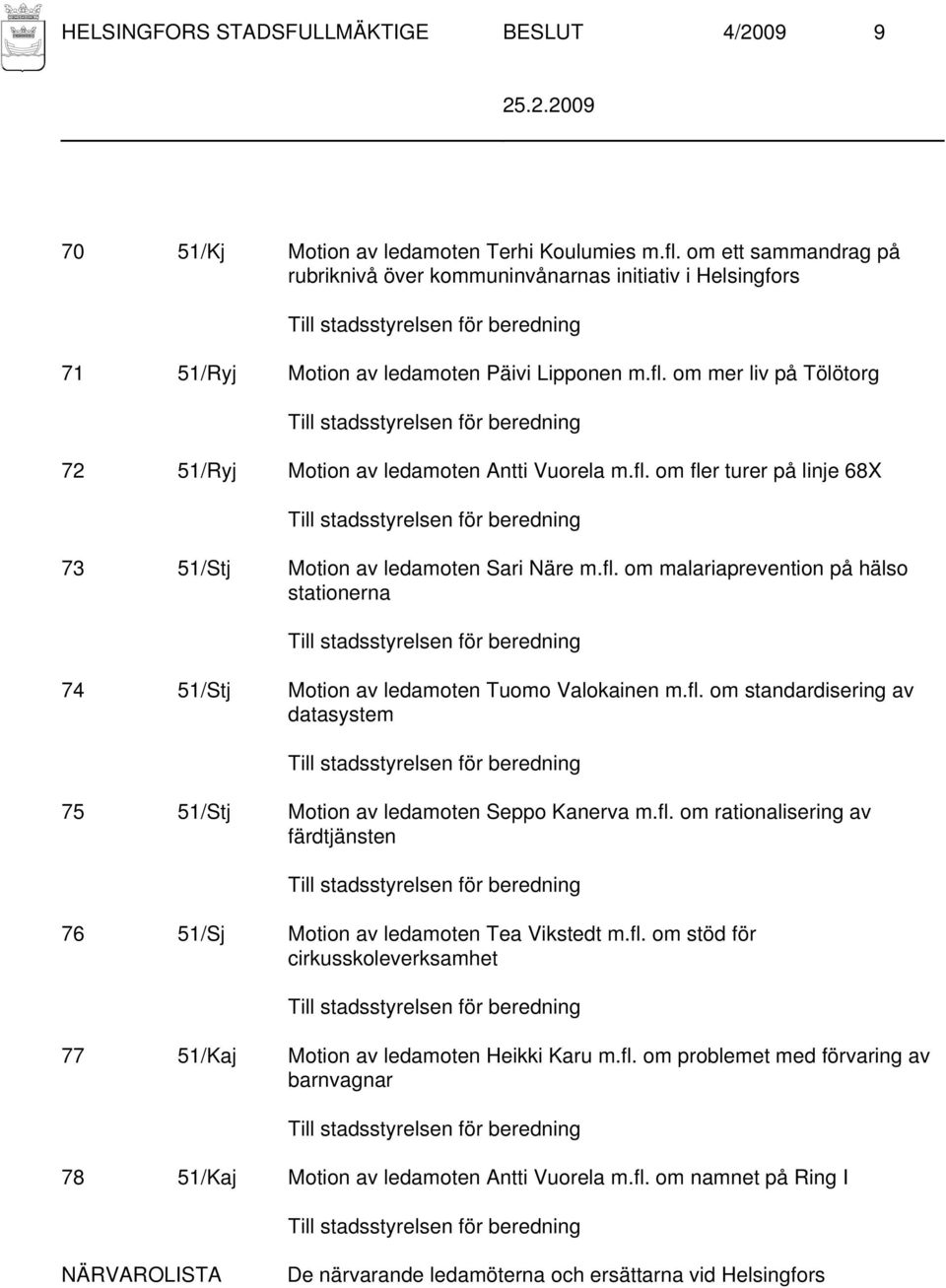 fl. om fler turer på linje 68X 73 51/Stj Motion av ledamoten Sari Näre m.fl. om malariaprevention på hälso stationerna 74 51/Stj Motion av ledamoten Tuomo Valokainen m.fl. om standardisering av datasystem 75 51/Stj Motion av ledamoten Seppo Kanerva m.