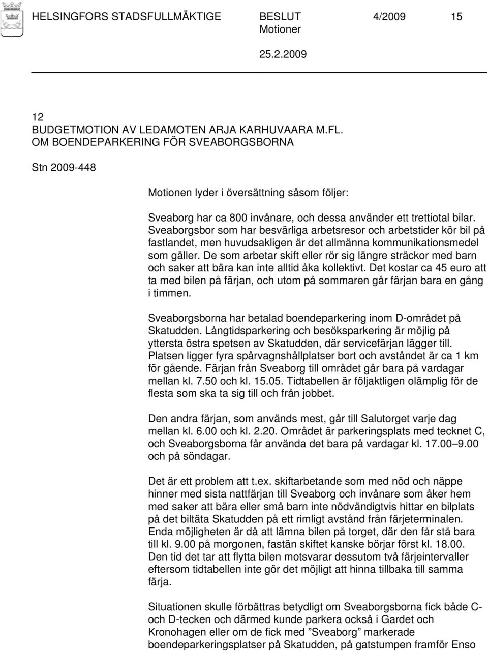 Sveaborgsbor som har besvärliga arbetsresor och arbetstider kör bil på fastlandet, men huvudsakligen är det allmänna kommunikationsmedel som gäller.